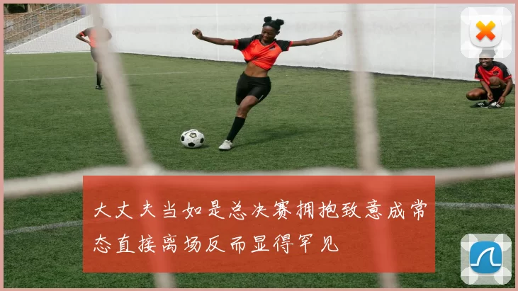 大丈夫当如是总决赛拥抱致意成常态直接离场反而显得罕见
