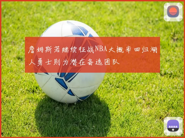 詹姆斯若继续征战NBA大概率回归湖人勇士则为潜在备选团队