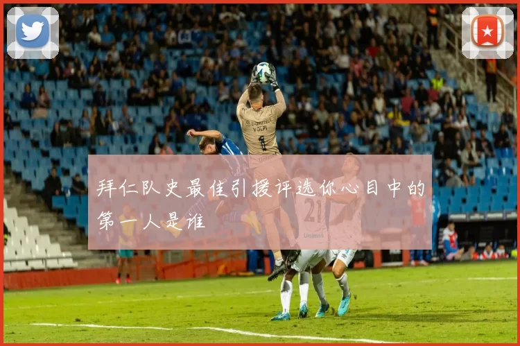 拜仁队史最佳引援评选你心目中的第一人是谁