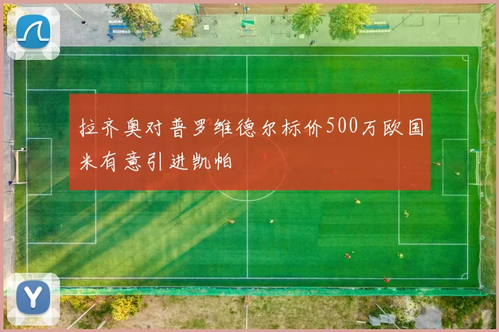 拉齐奥对普罗维德尔标价500万欧国米有意引进凯帕