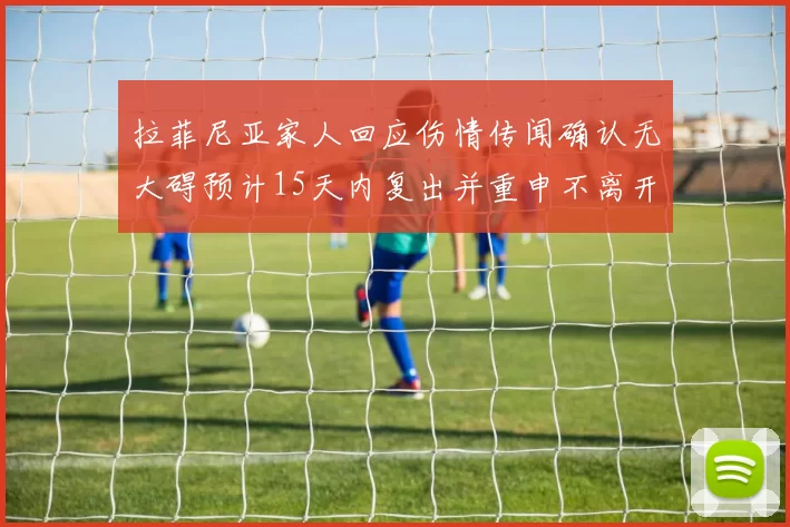 拉菲尼亚家人回应伤情传闻确认无大碍预计15天内复出并重申不离开巴萨