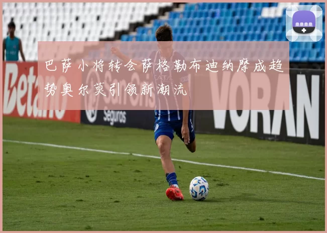 巴萨小将转会萨格勒布迪纳摩成趋势奥尔莫引领新潮流