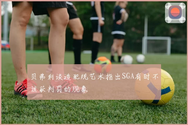 贝弗利谈造犯规艺术指出SGA有时不该获判罚的现象
