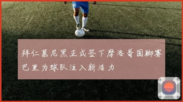 拜仁慕尼黑正式签下摩洛哥国脚赛巴里为球队注入新活力