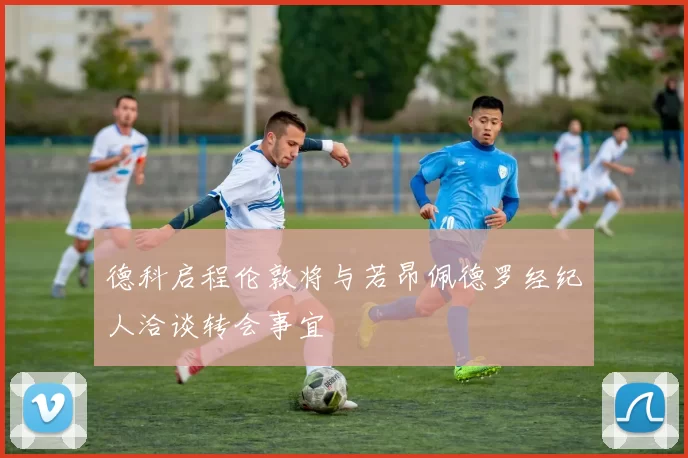 德科启程伦敦将与若昂佩德罗经纪人洽谈转会事宜