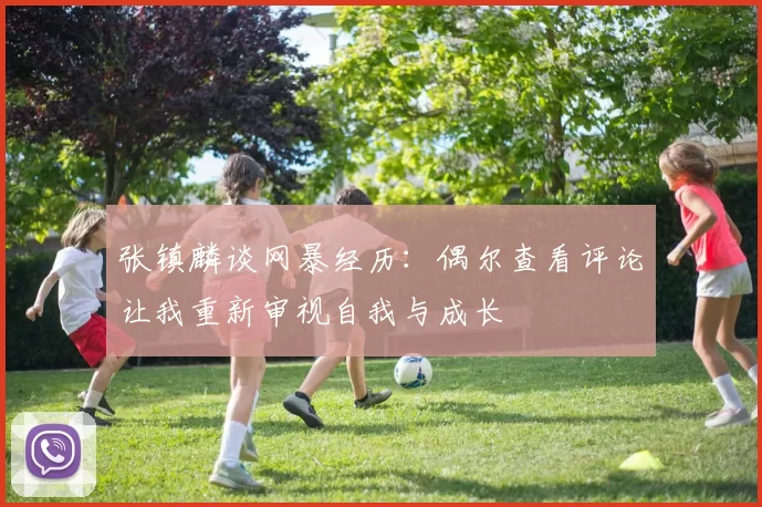 张镇麟谈网暴经历：偶尔查看评论让我重新审视自我与成长