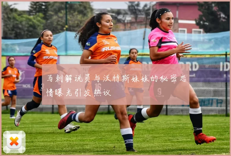 马刺解说员与沃特斯妹妹的秘密恋情曝光引发热议
