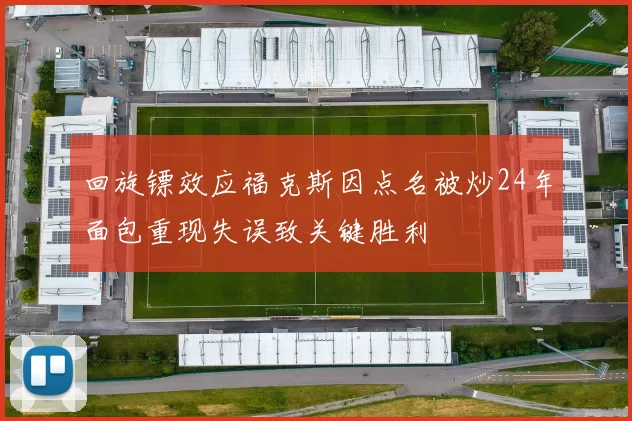 回旋镖效应福克斯因点名被炒24年面包重现失误致关键胜利