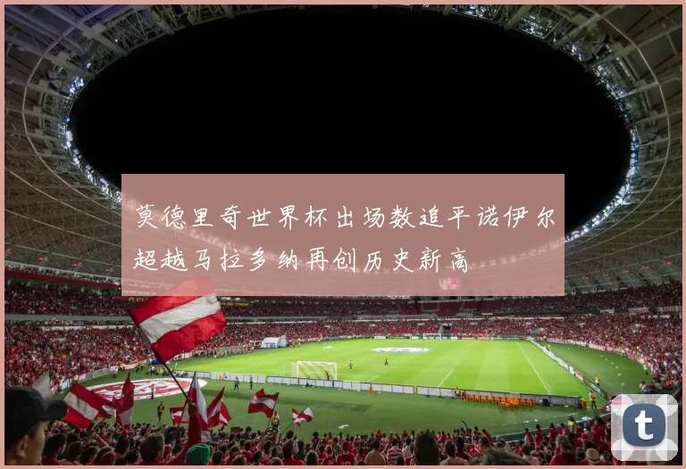 莫德里奇世界杯出场数追平诺伊尔超越马拉多纳再创历史新高